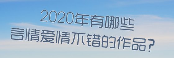 2020年有哪些言情爱情不错的作品？